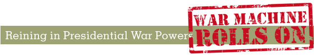Heading: Reining in Presidential War Powers: The War Machine Rolls On