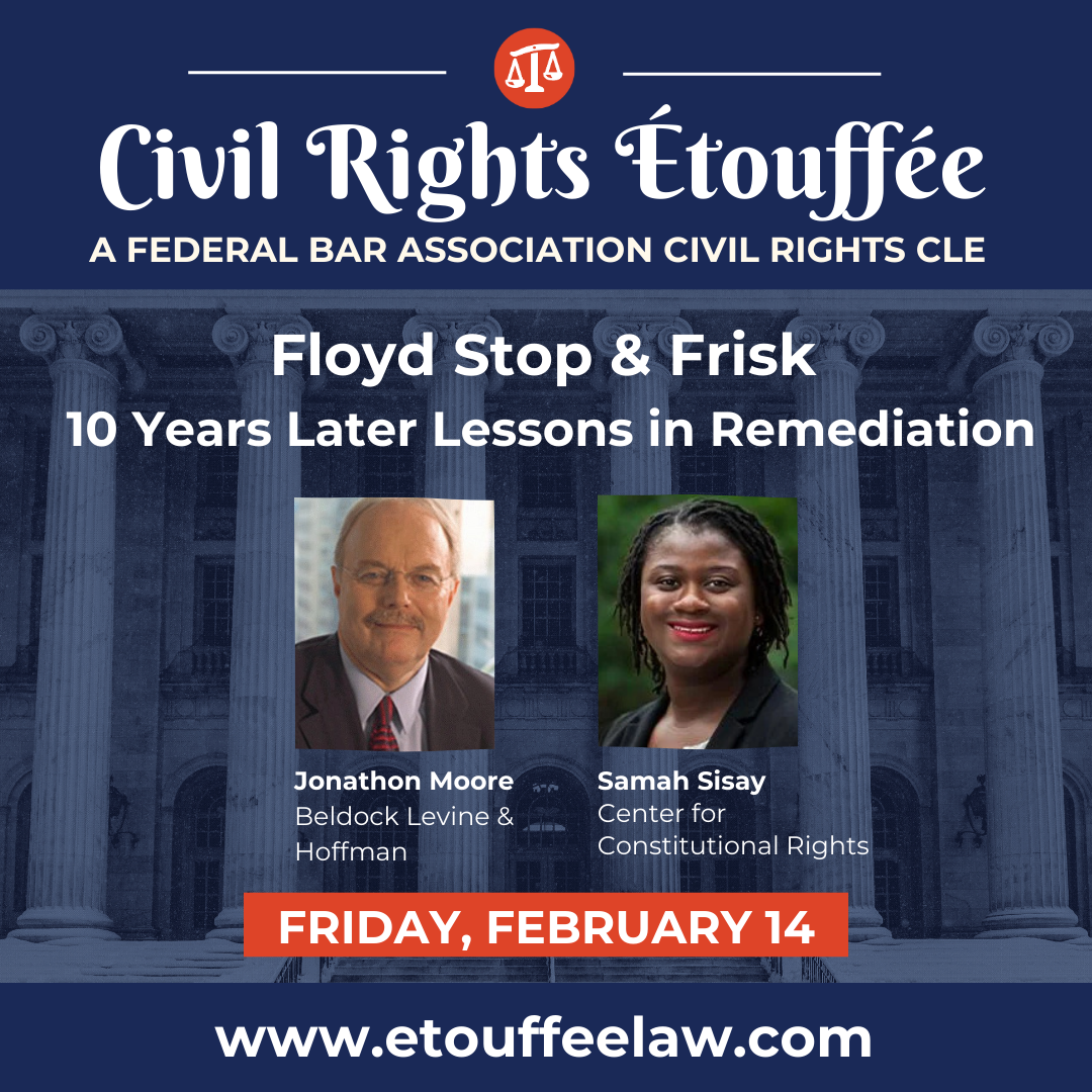 Blue image of a courtroom steps with white text. Civil Rights Etouffee. Floyd Stop & Frisk: 10 Years Later Lessons in Remediation. Headshots of Jonathan Moore of Beldock Levine & Hoffman; and Samah Sisay, Center for Constitutional Rights. Friday, February 14. www.etouffeelaw.com
