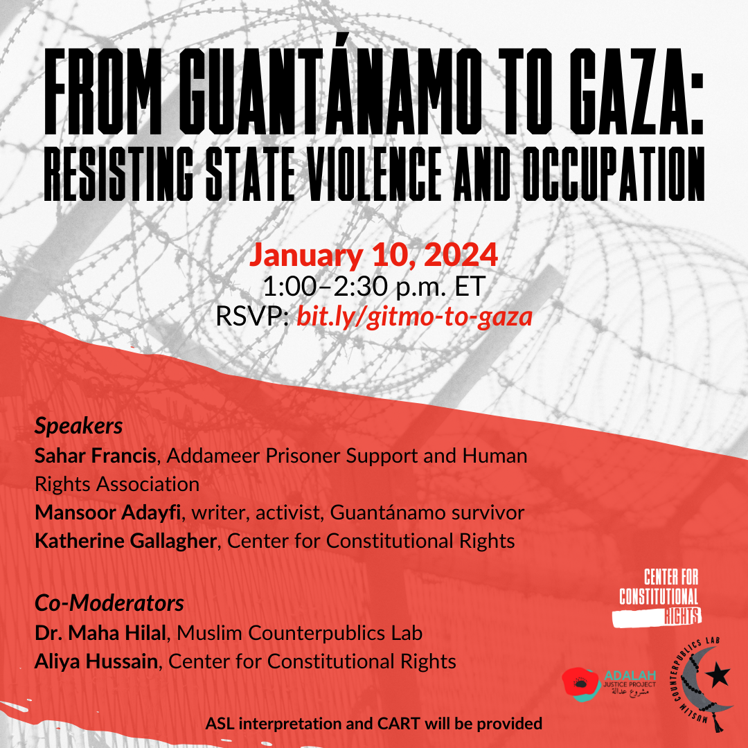 Background image of barbed wire. From Guantanamo to Gaza: Resisting State Violence and Occupation. January 10, 2024. RSVP: bit.ly/gitmo-to-gaza. Speakers Sahar Francis, Addameer Prisoner Support and Human Rights Association. Mansoor Adayfi, writer, activist, Guantanamo survivor. Katherine Gallagher, Center for Constitutional Rights. Co-moderators, Dr. Maha Hilal, Muslim Counterpublics Lab, Aliya Hussain, Center for Constitutional Rights. ASL interpretation and CART will be provided