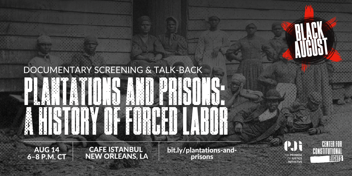 Historical photograph of Black men and women sitting and standing in front of a house. In white text within a black circle: Black August. In white text: Documentary Screening & Talk-Back. Plantations and Prisons: A History of Forced Labor. Aug 14 6 - 8 p.m. CT. Cafe Istanbul New Orleans LA. bit.ly/plantations-and-prisons. Logos of The Promise of Justice Initiative and Center for Constitutional Rights.