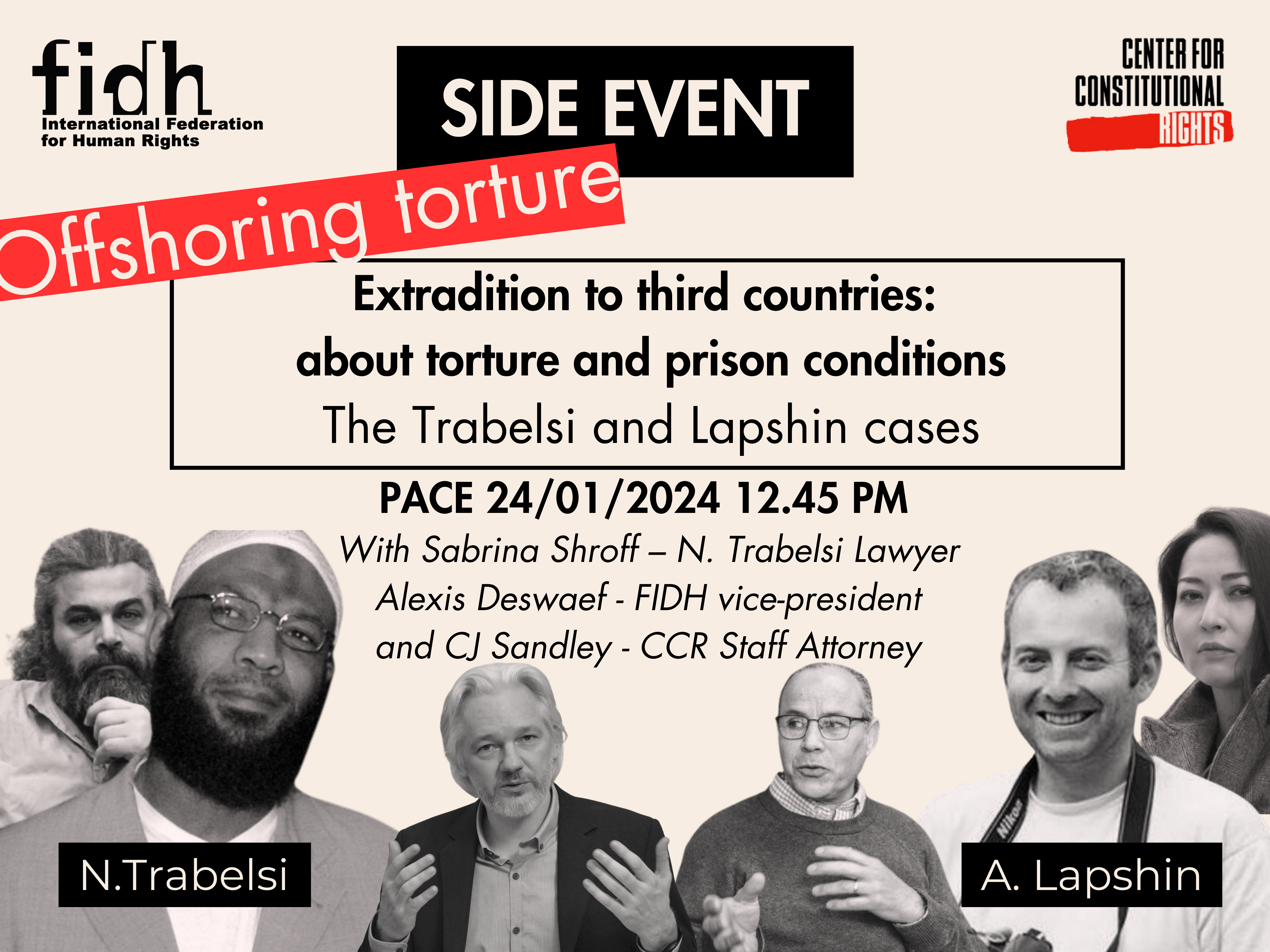 Off-white background. Logo of FIDH in top left corner, CCR logo in top right corner. Side Event. Offshoring Torture. Extradition to Third Countries: about torture and prison conditions. The Trabelsi and Lapshin cases. PACE 12/01/2024 12.45 PM. With Sabrina Shroff - N. Tabelsi Lawyer. Alexis Deswaef - FIDH vice-president and CJ Sandley - CCR Staff Attorney. Black and white images of N. Trabelsi and A. Lapshin.