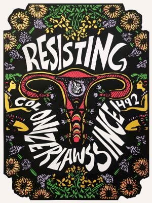 Artwork by Gilda Posada entitled, Resisting Colonizer Laws.  A uterus is surrounded by flowers and the words Resisting Colonizer Laws Since 1492. On either side of the words is a woman sitting on their knees and holding one end of the string of words.  This piece is posted on the Just Seeds website. The artist's instagram account is gildaposada.
