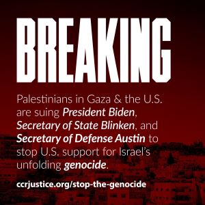 An image that says, Breaking Palestinians in Gaza and the U.S. are suing President Biden, Secretary of State Blinken, and Secretary of Defense Austin to stop U.S. support for Israel's unfolding genocide. At the bottom is a website ccrjustice dot org backslash stop hypen the hypen genocide
