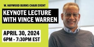 Flyer for the W. Haywood Burns Chair event that says, Keynote Lecture with Vince Warren on April 30, from 6:00pm to 7:30pm EST. There is a photo of Vince next to the text.