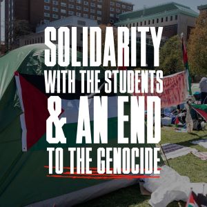 Bold white letters that say, Solidarity with the students and an end to the genocide. Layered over a picture of an encampment with a Palestinian flag hanging on a tent.