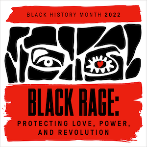 image of a collaged face made up of black amorphous shapes, the text reads black history month 2022 black rage Protecting Love, Power, and Revolution