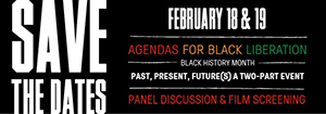 text reads save the date february 18 & 19 agendas for Black liberation Black History Month past, present, future(s) a two-part event panel discussion & film screening
