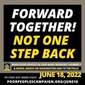 text reads forwad together not one step back mass poor peoples and low wage workers assembly moral march on washington and to the polls june 18, 2022