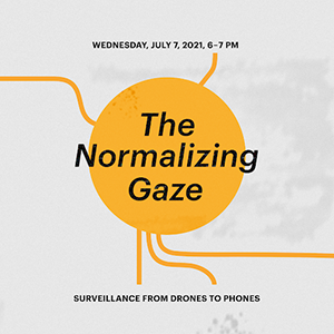 text reads wednesday july 2021 6-7pm The Normalizing Gaze: Surveillance from Drones to Phones. 