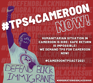 text reads TPS for cameroon humanitarian crisis in cameroon is dire safe return is impossible we demand TPS for cameroon now