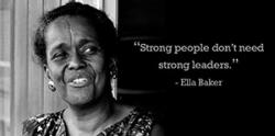 Ella Baker: "Strong people don't need strong leaders."