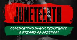 Juneteenth: Celebrating Black Resistance & Dreams of Freedom