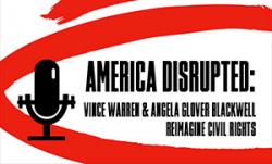 "The Activist Files" Podcast: America Disrupted - Vince Warren and Angela Glover Blackwell reimagine civil rights